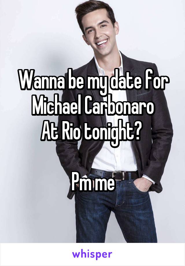 Wanna be my date for Michael Carbonaro
At Rio tonight? 

Pm me