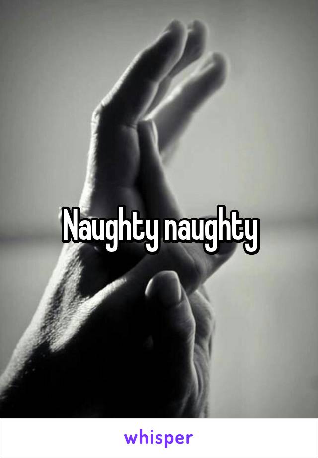 Naughty naughty