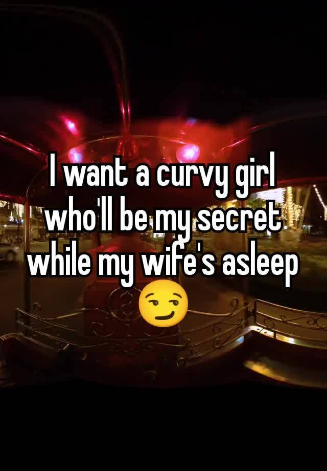 I want a curvy girl who'll be my secret while my wife's asleep 😏