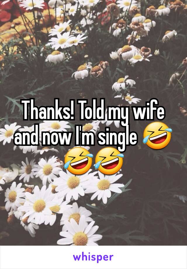 Thanks! Told my wife and now I'm single 🤣🤣🤣