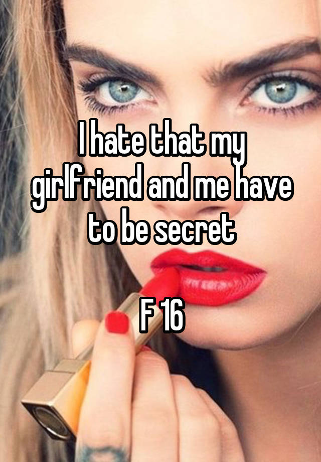 I hate that my girlfriend and me have to be secret

F 16