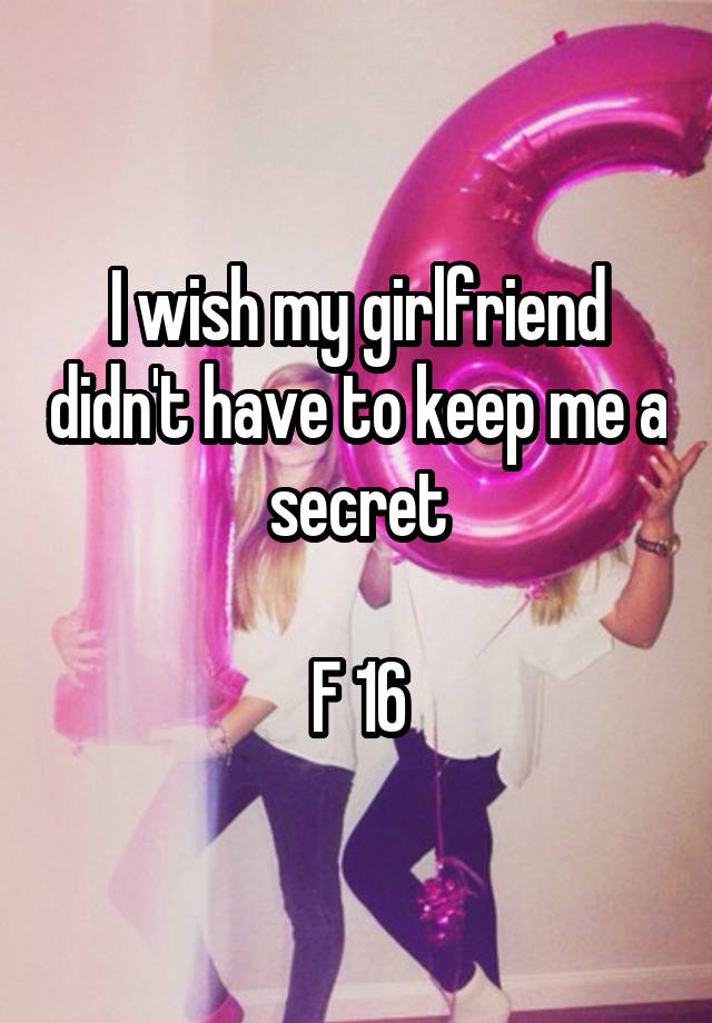 I wish my girlfriend didn't have to keep me a secret

F 16