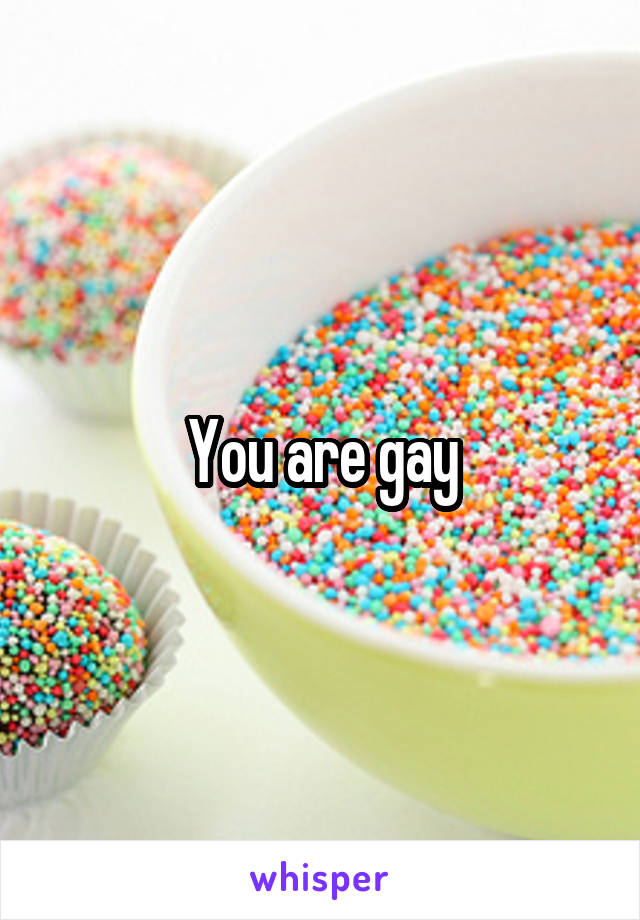 You are gay