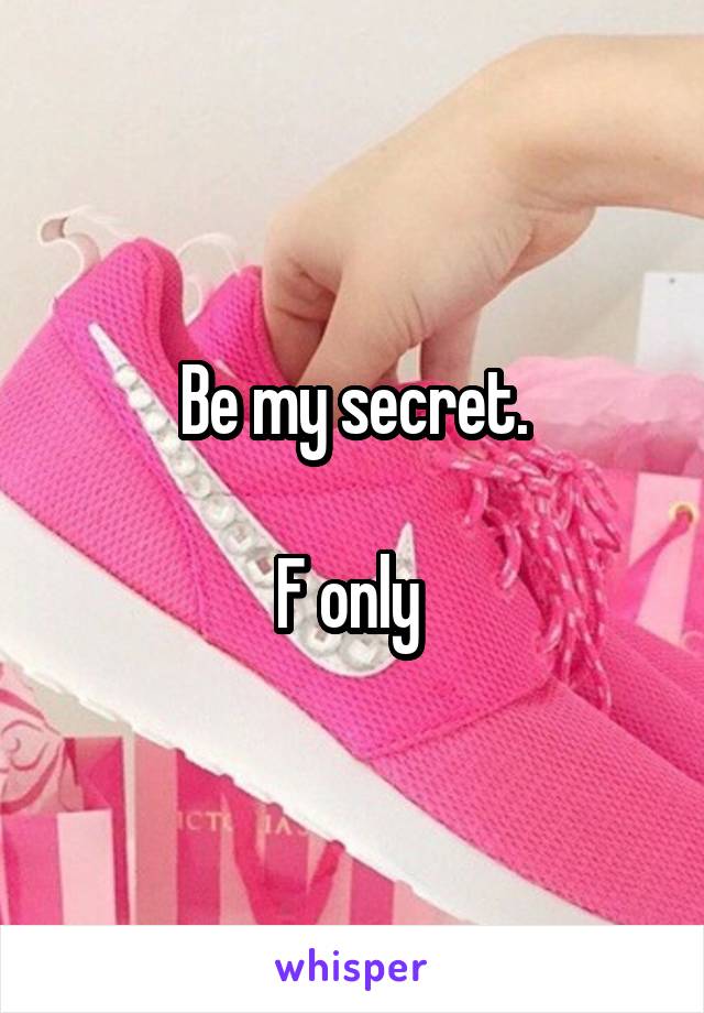 Be my secret.

F only 