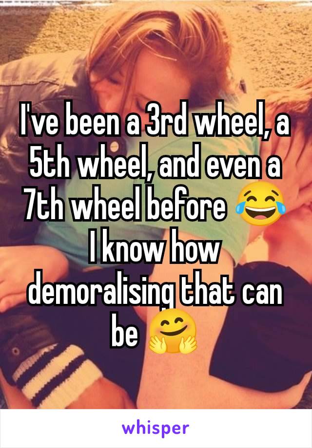 I've been a 3rd wheel, a 5th wheel, and even a 7th wheel before 😂 I know how demoralising that can be 🤗