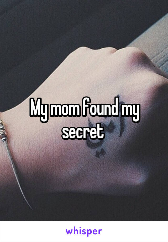 My mom found my secret 