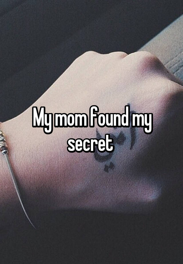 My mom found my secret 