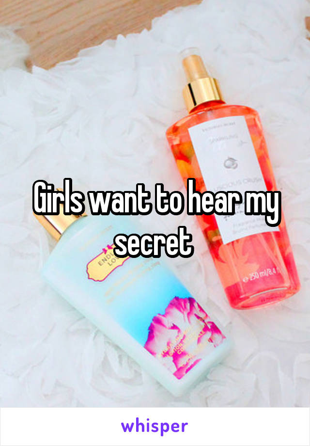 Girls want to hear my secret 