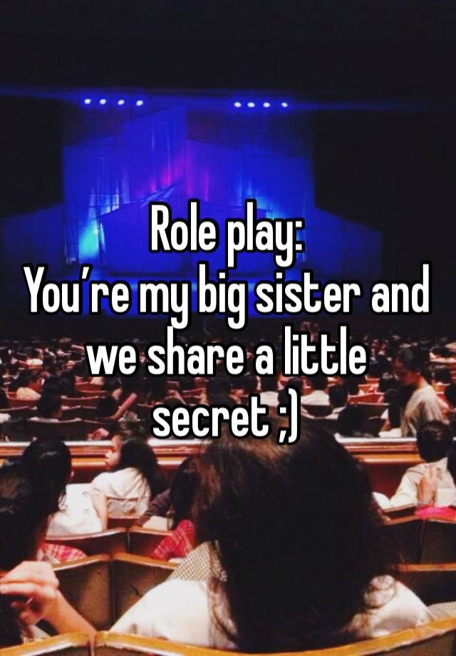 Role play: 
You’re my big sister and we share a little secret ;)