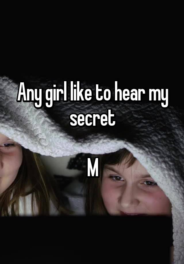 Any girl like to hear my secret

M