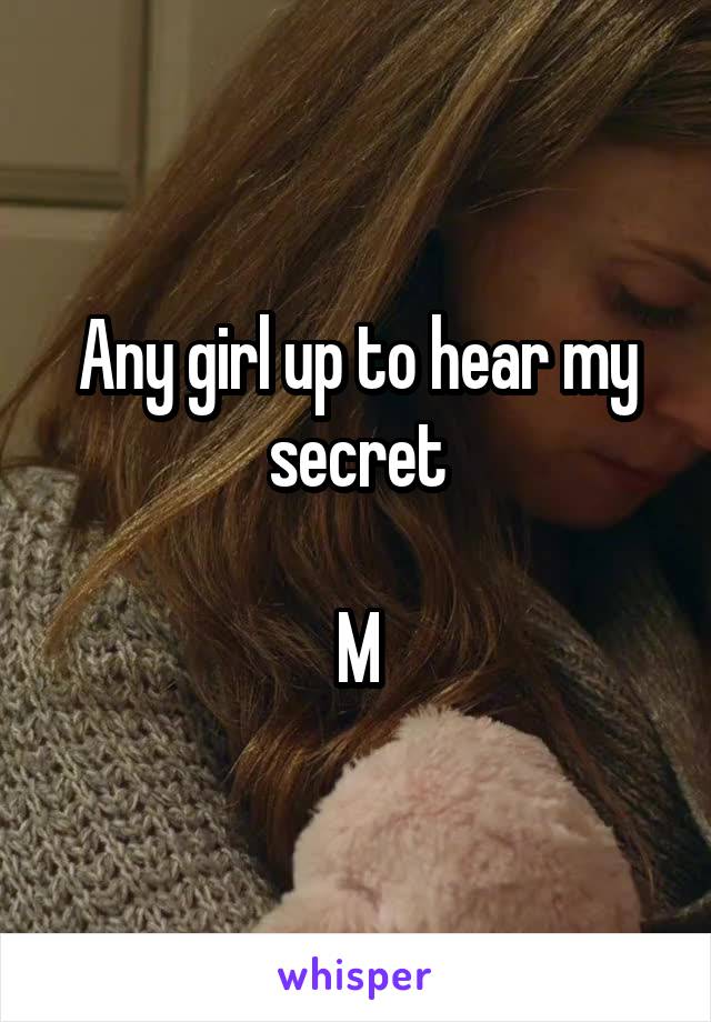 Any girl up to hear my secret

M