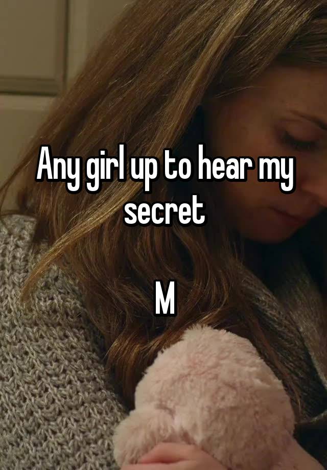 Any girl up to hear my secret

M