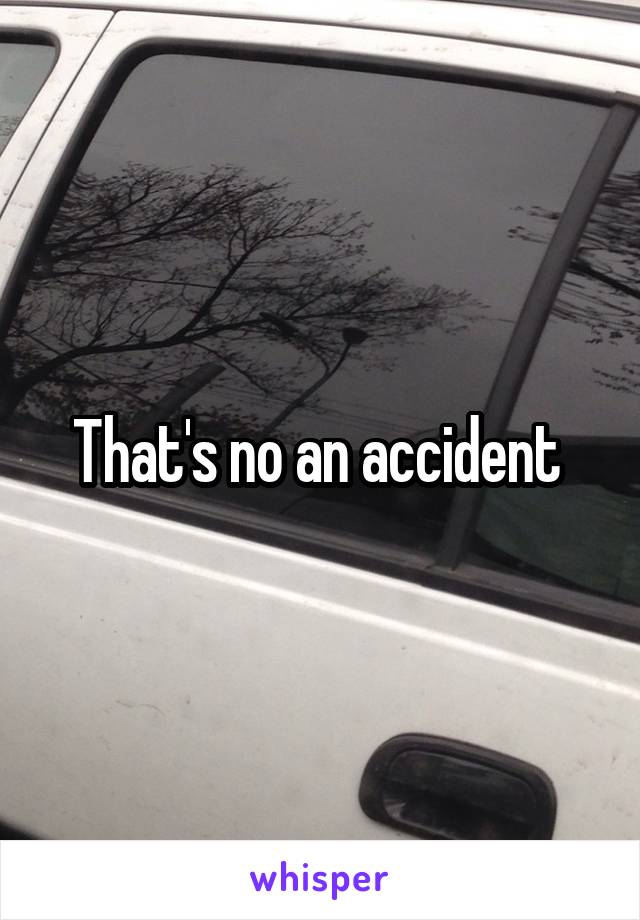 That's no an accident 