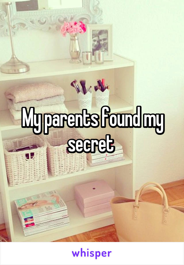 My parents found my secret 