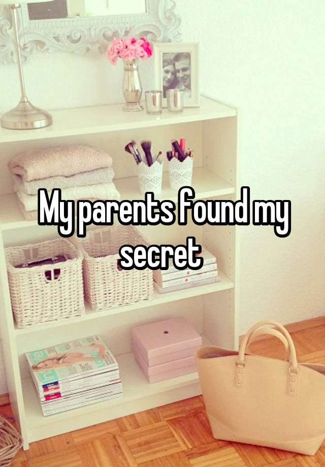 My parents found my secret 