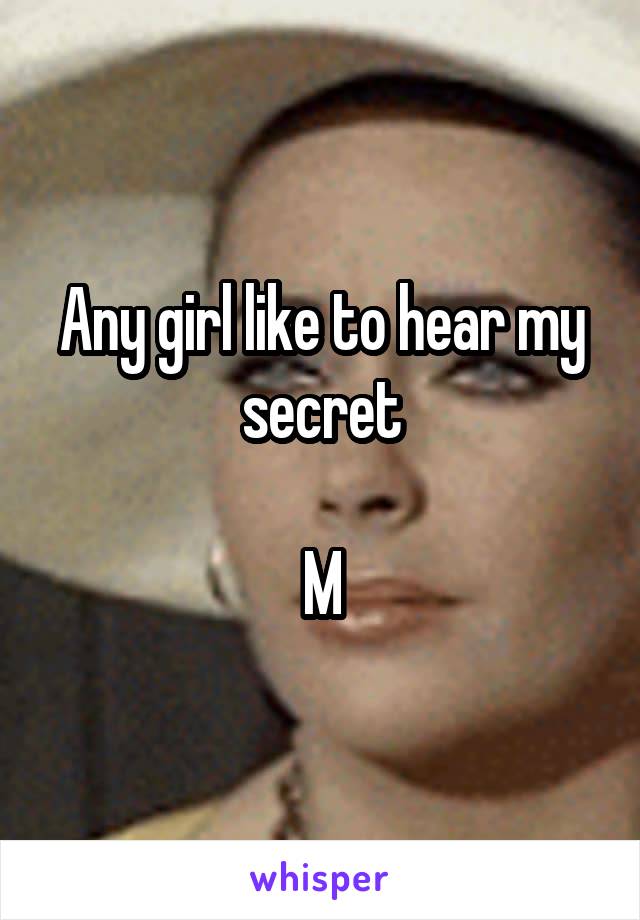 Any girl like to hear my secret

M