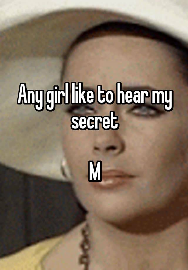 Any girl like to hear my secret

M