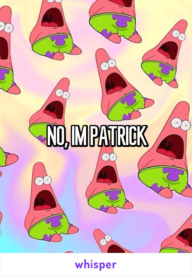 NO, IM PATRICK