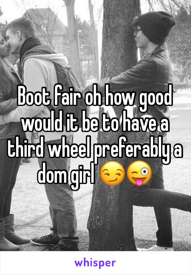 Boot fair oh how good would it be to have a third wheel preferably a dom girl 😏😜