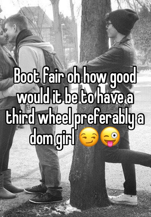 Boot fair oh how good would it be to have a third wheel preferably a dom girl 😏😜