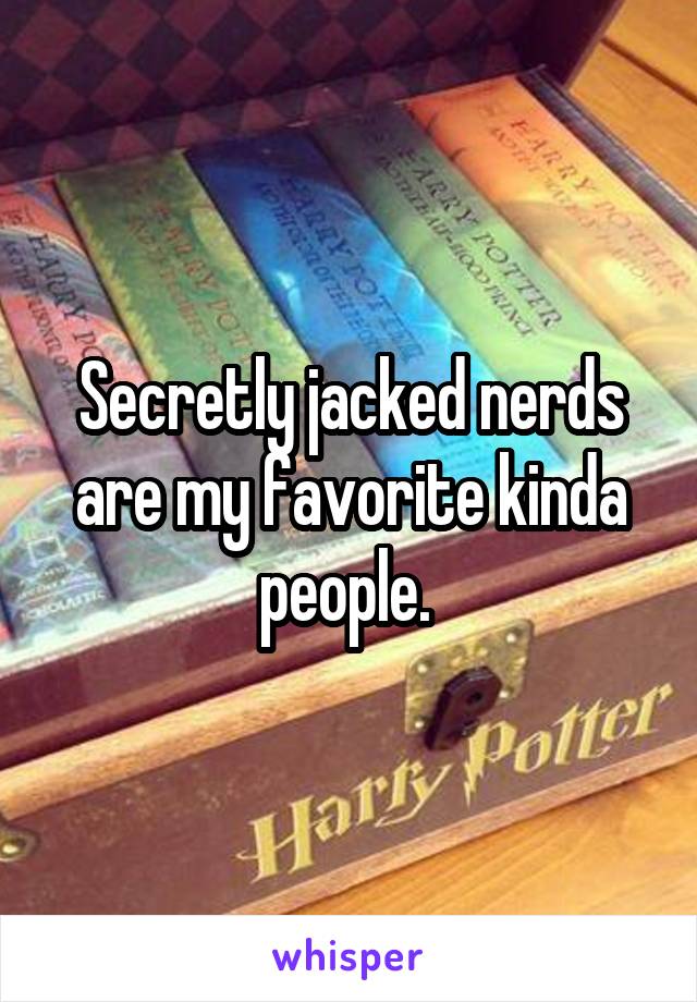 Secretly jacked nerds are my favorite kinda people. 