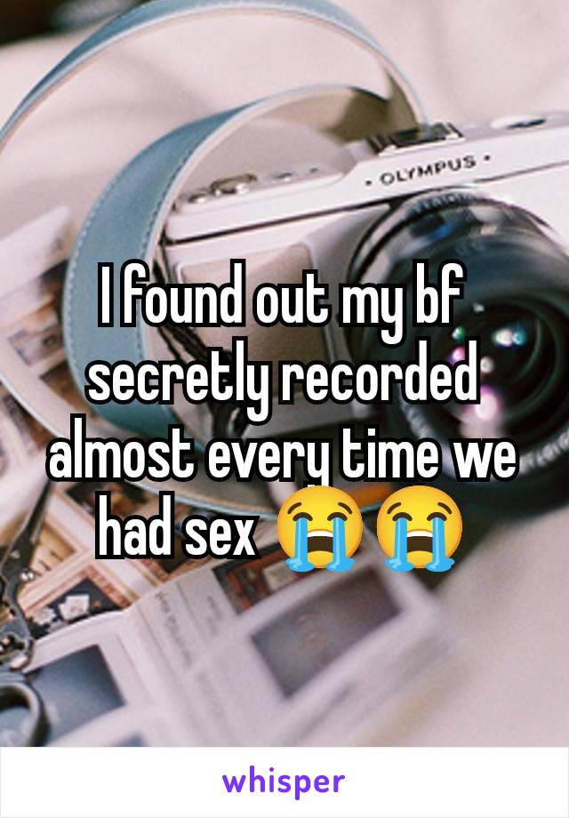 I found out my bf secretly recorded almost every time we had sex 😭😭