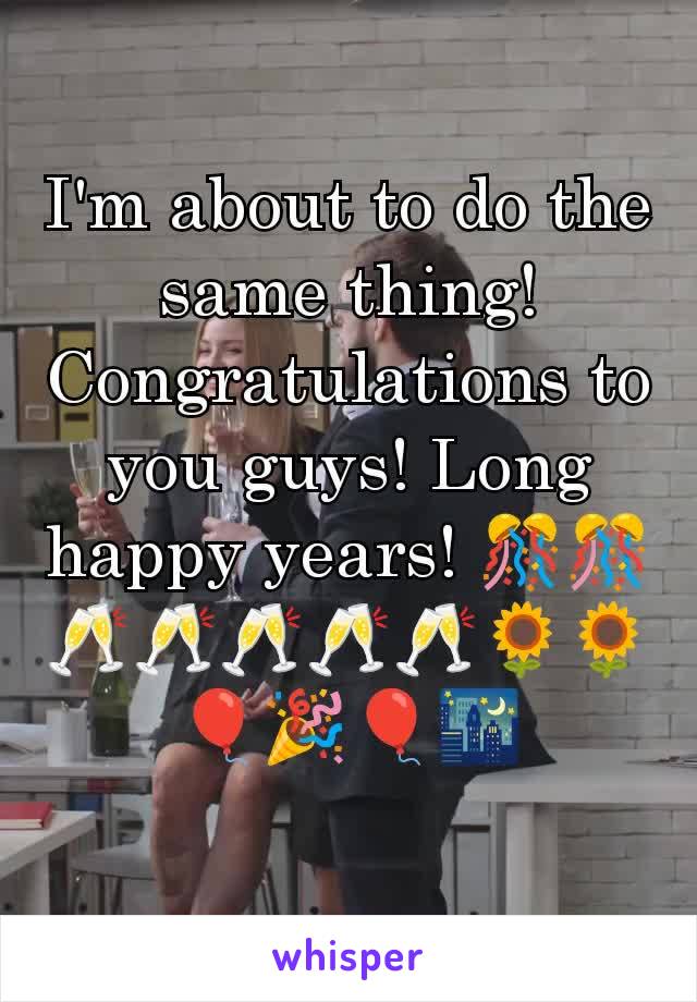 I'm about to do the same thing!
Congratulations to you guys! Long happy years! 🎊🎊🥂🥂🥂🥂🥂🌻🌻🎈🎉🎈🌃
