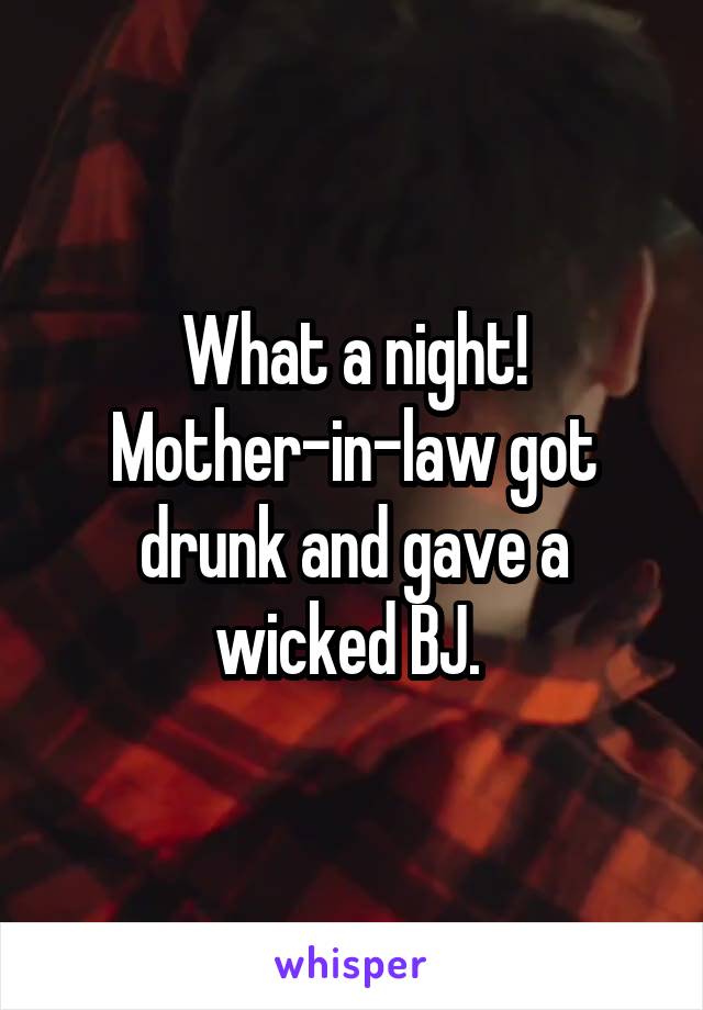 What a night!
Mother-in-law got drunk and gave a wicked BJ. 