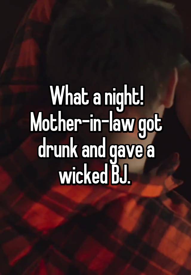 What a night!
Mother-in-law got drunk and gave a wicked BJ. 