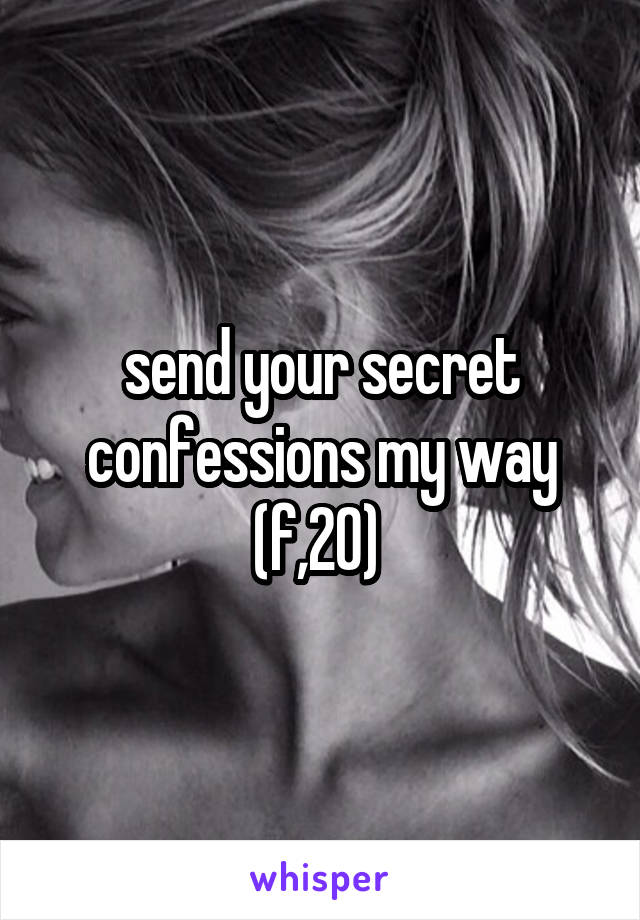 send your secret confessions my way (f,20) 