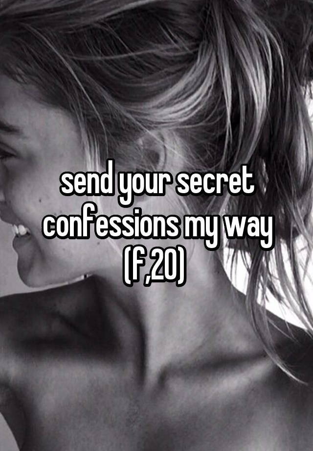 send your secret confessions my way (f,20) 