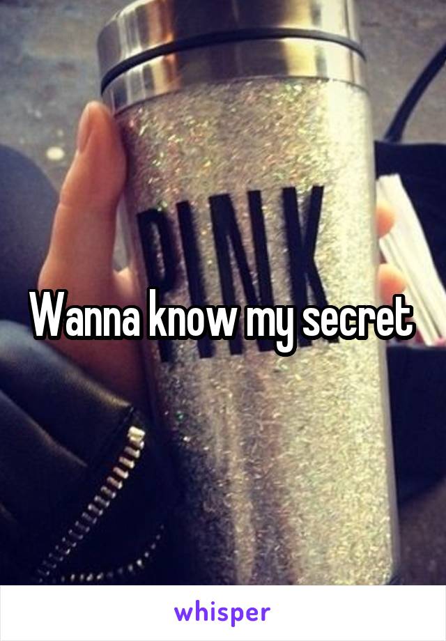 Wanna know my secret 