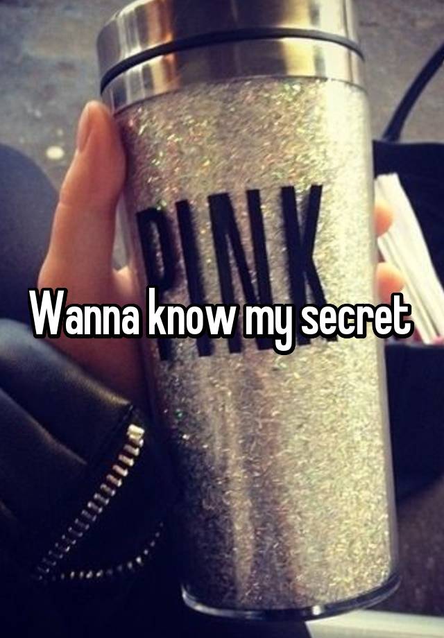 Wanna know my secret 