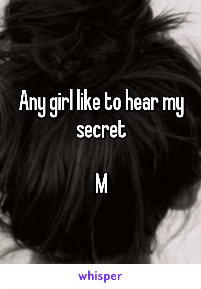 Any girl like to hear my secret

M