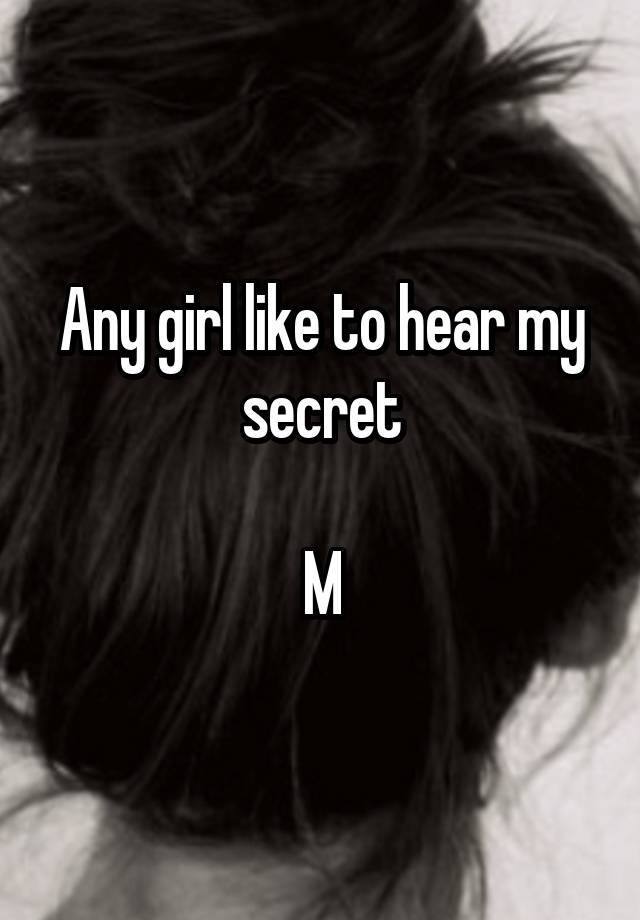 Any girl like to hear my secret

M