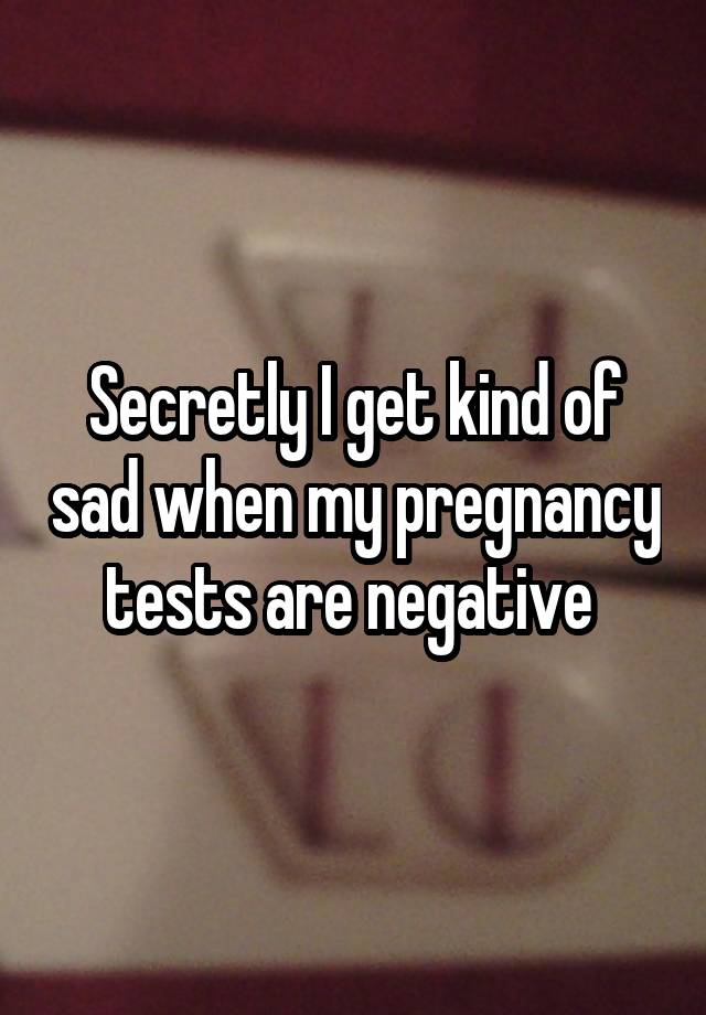 Secretly I get kind of sad when my pregnancy tests are negative 