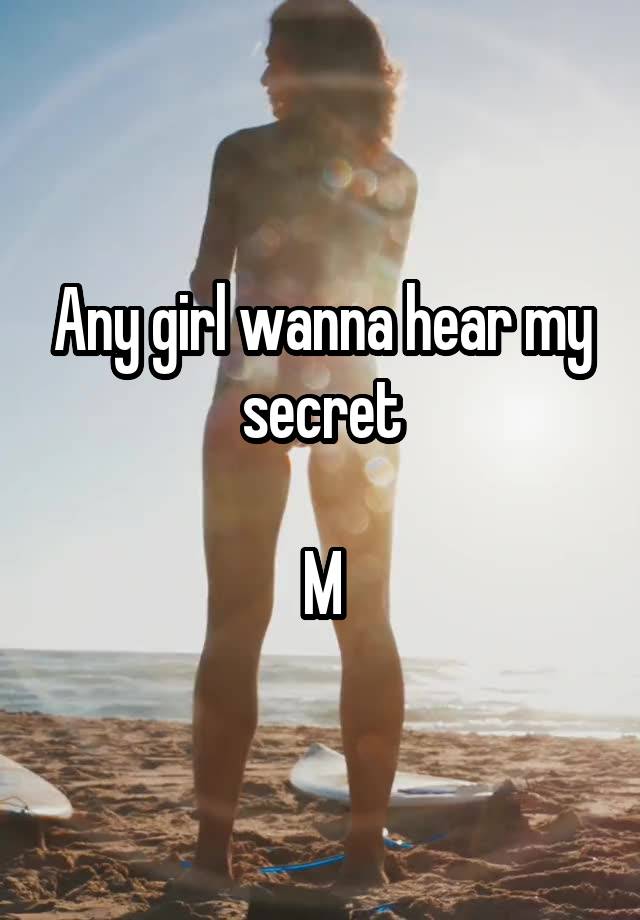 Any girl wanna hear my secret

M