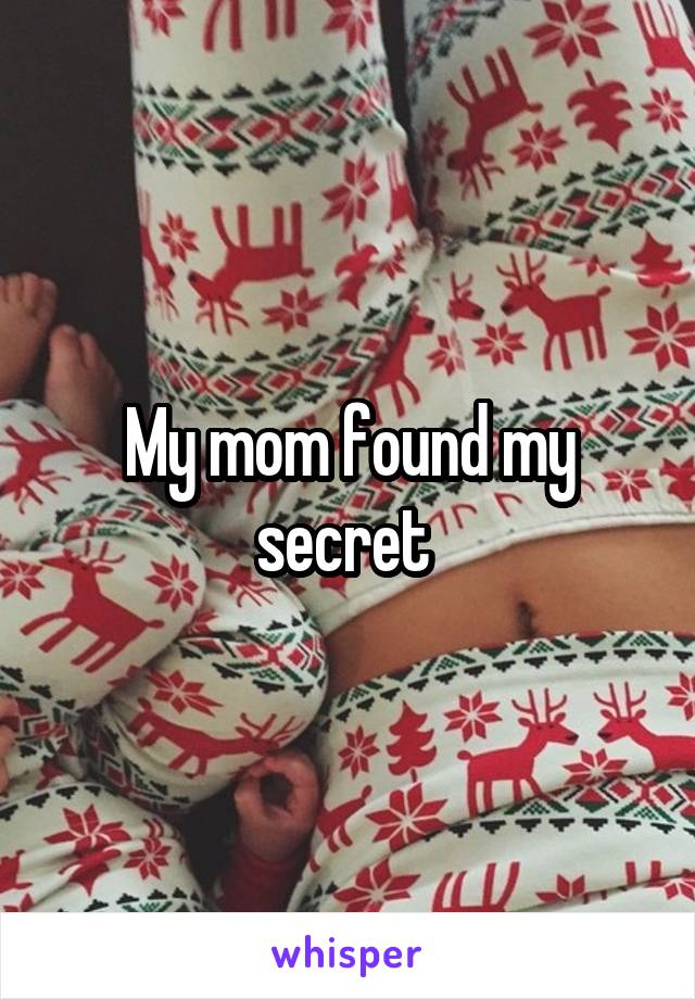 My mom found my secret 