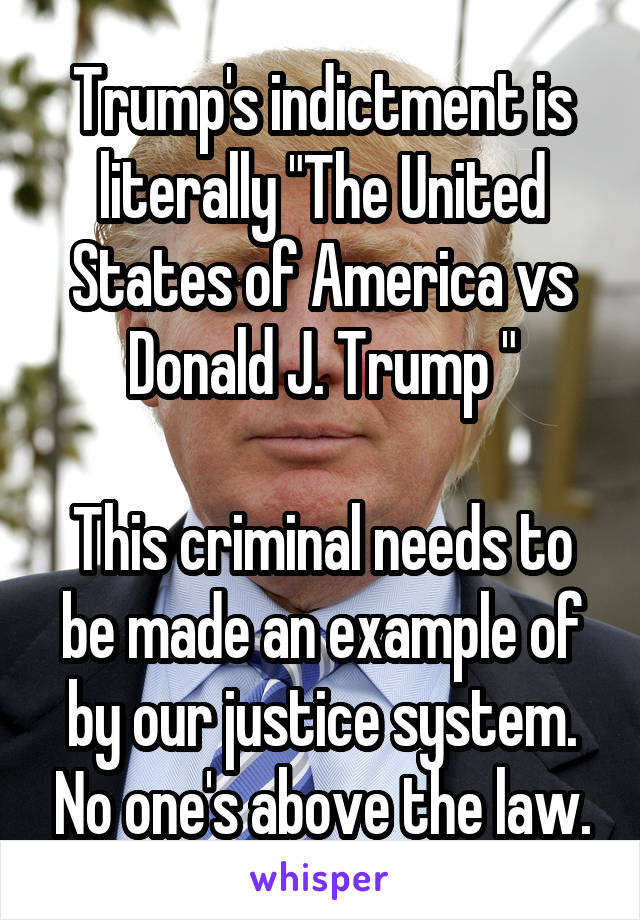 Trump's indictment is literally "The United States of America vs Donald J. Trump "

This criminal needs to be made an example of by our justice system. No one's above the law.