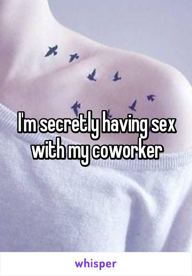 I'm secretly having sex with my coworker