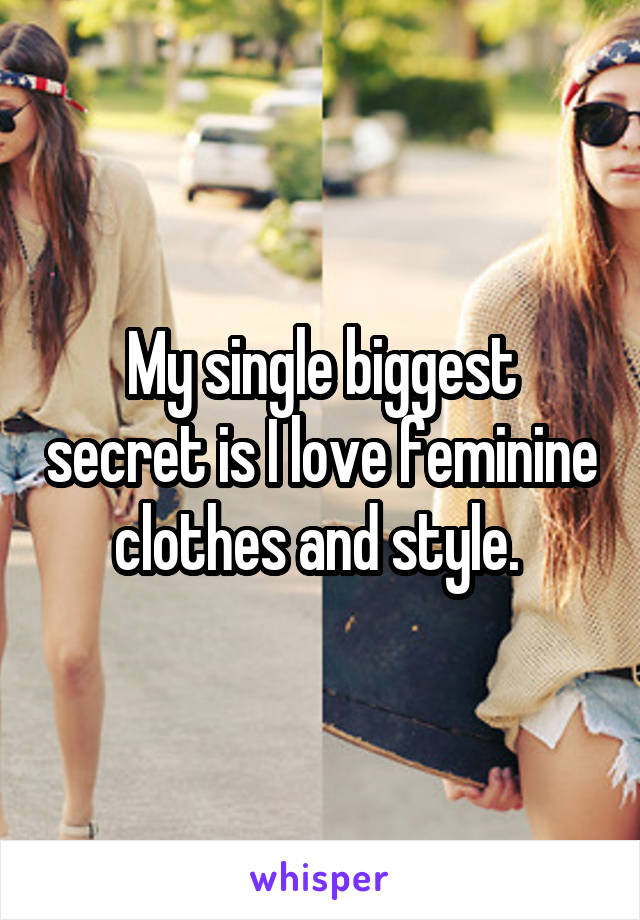 My single biggest secret is I love feminine clothes and style. 