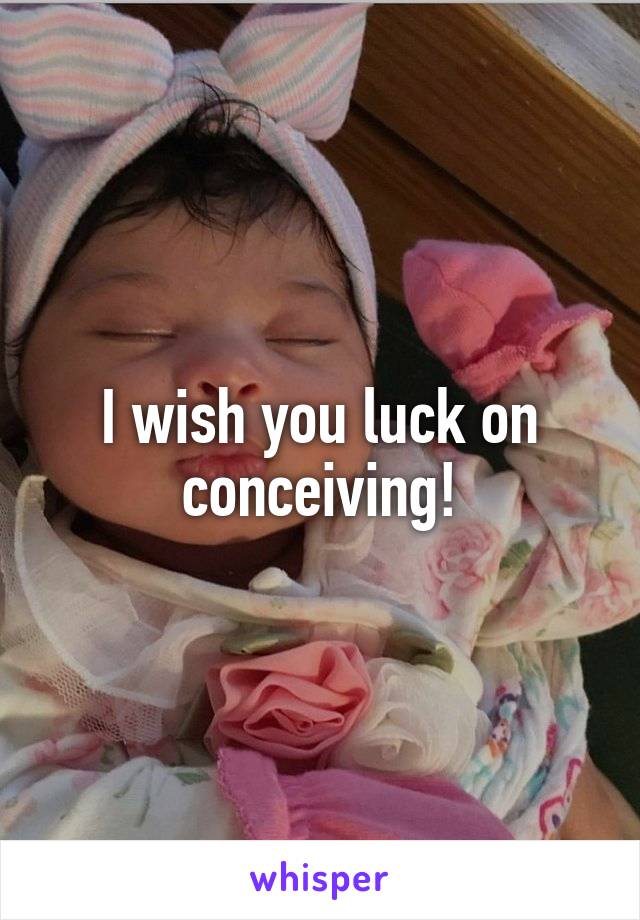 I wish you luck on conceiving!