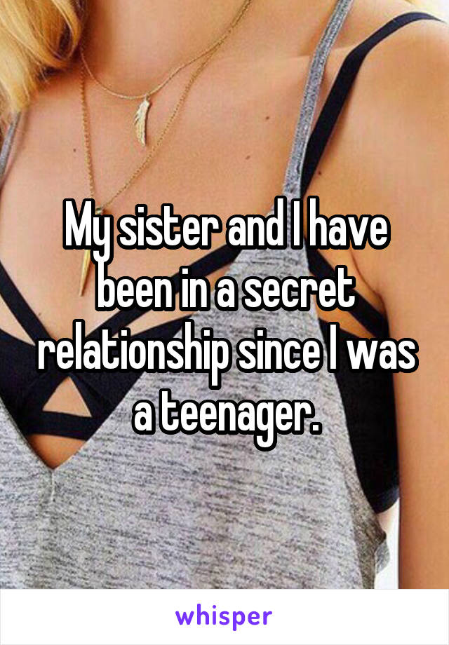 My sister and I have been in a secret relationship since I was a teenager.