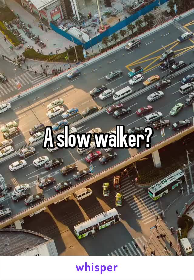 A slow walker?