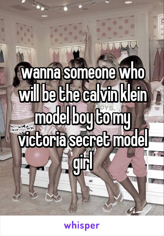 wanna someone who will be the calvin klein model boy to my victoria secret model girl