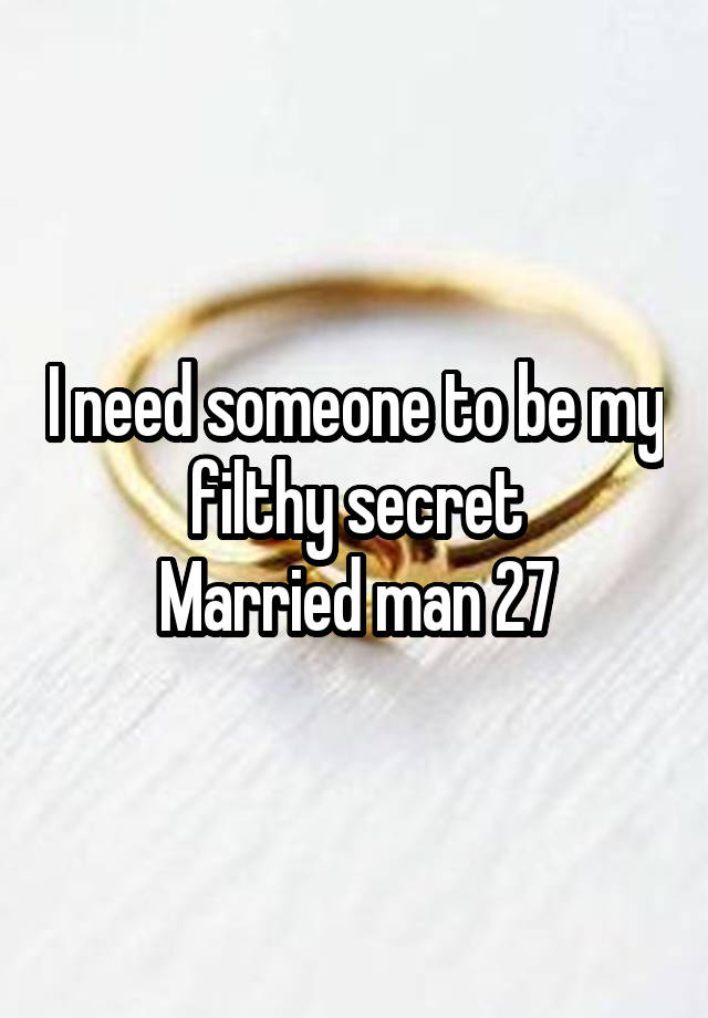 I need someone to be my filthy secret
Married man 27