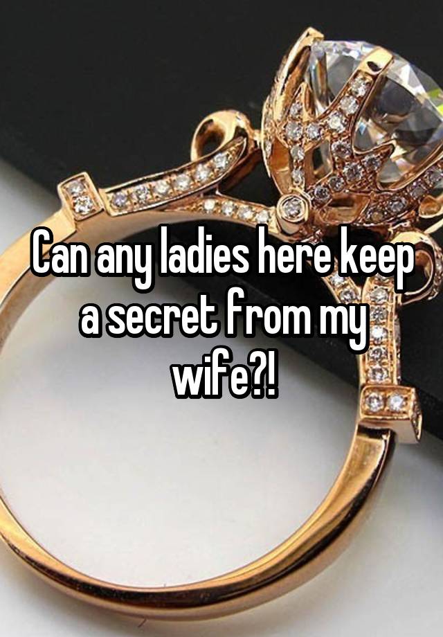 Can any ladies here keep a secret from my wife?!