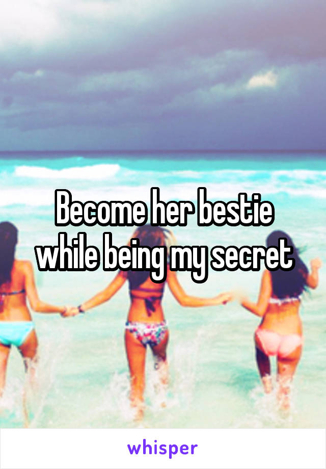 Become her bestie while being my secret