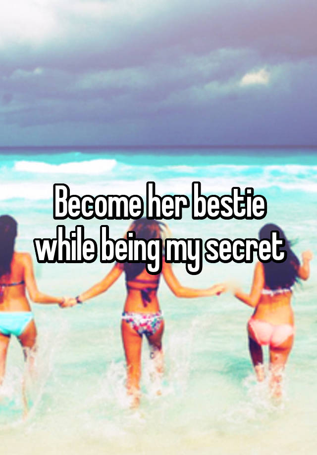 Become her bestie while being my secret