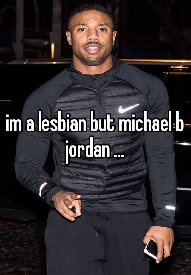 im a lesbian but michael b jordan …